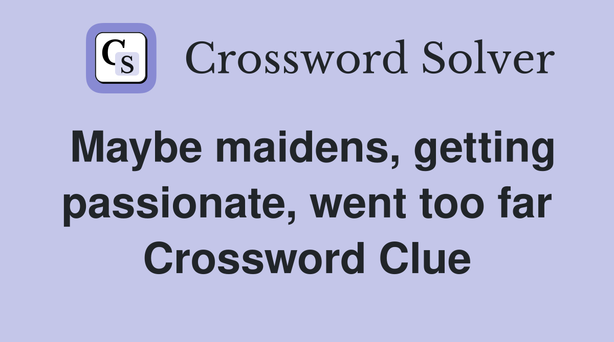 Maybe maidens, getting passionate, went too far Crossword Clue