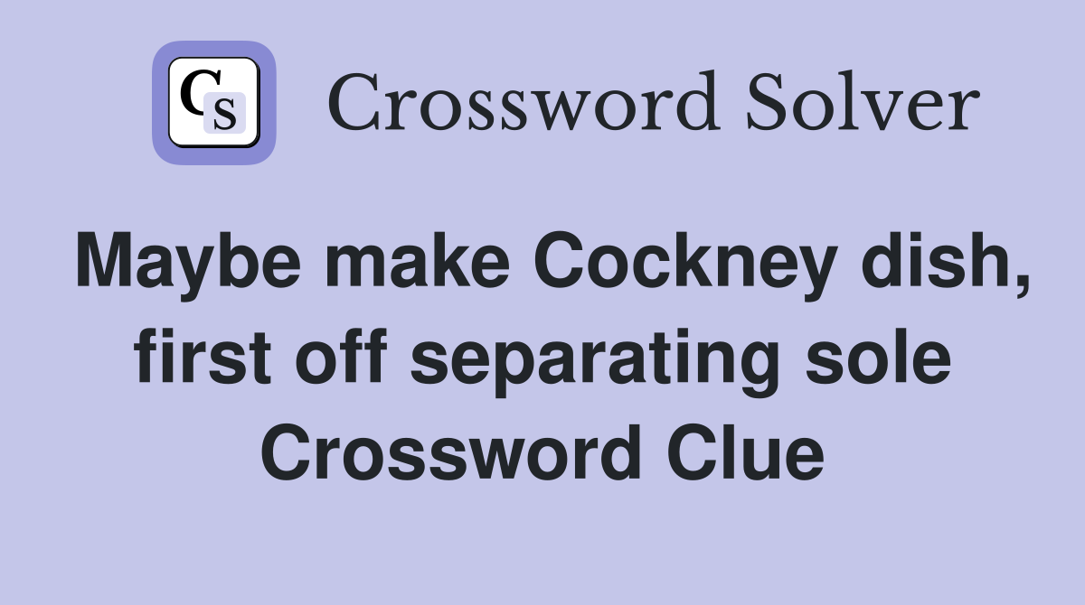 Maybe make Cockney dish, first off separating sole Crossword Clue