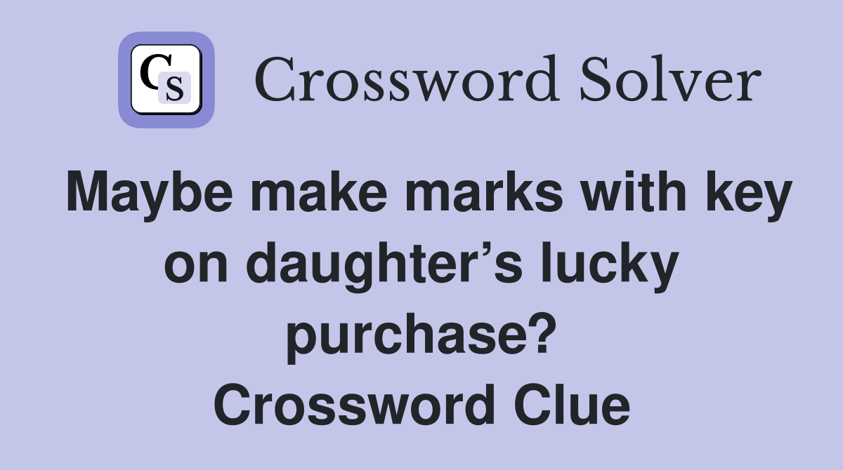 Maybe make marks with key on daughter’s lucky purchase? Crossword Clue