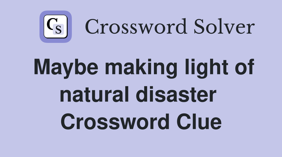 Maybe making light of natural disaster  Crossword Clue