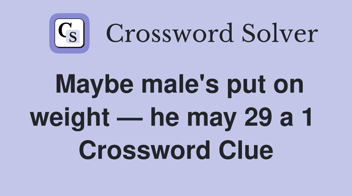 Maybe male's put on weight — he may 29 a 1  Crossword Clue