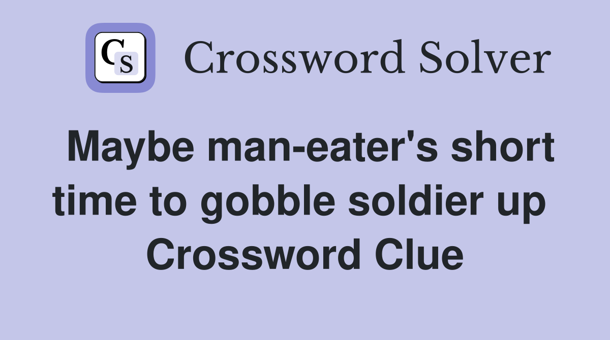 Maybe man-eater's short time to gobble soldier up  Crossword Clue