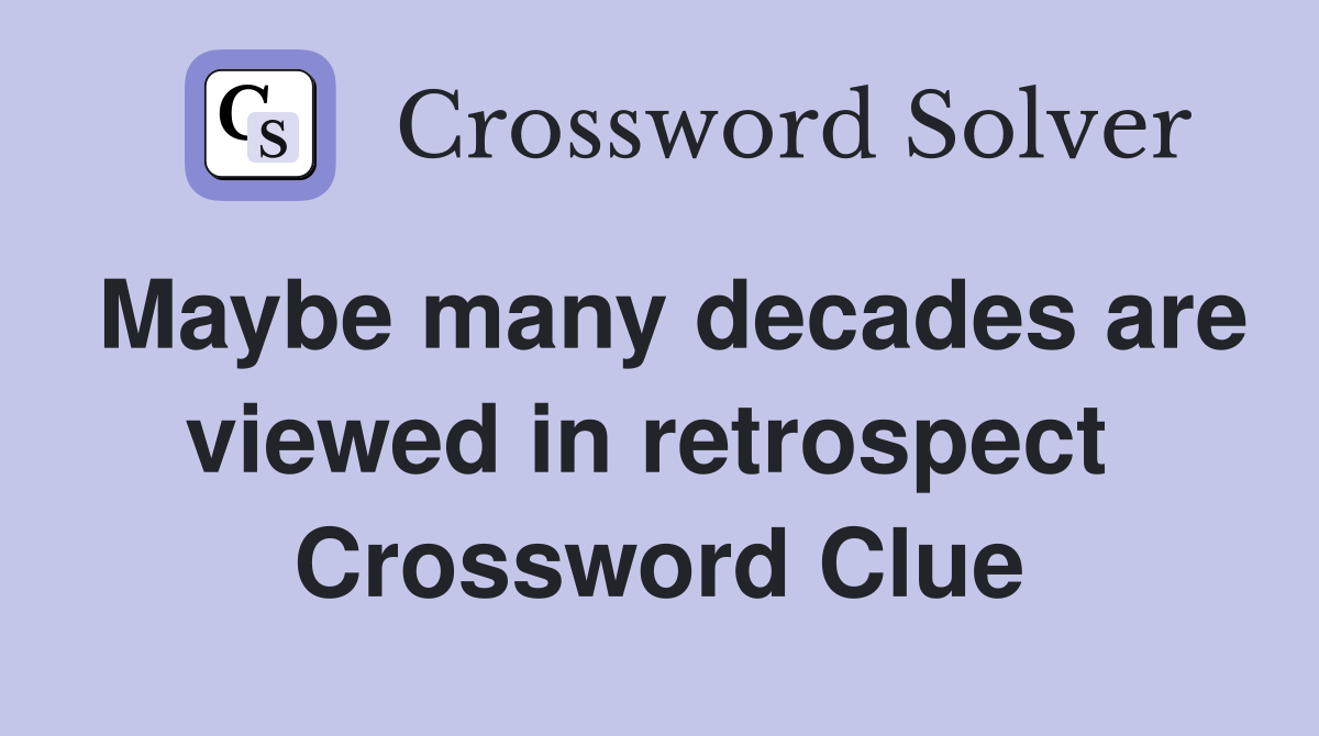 Maybe many decades are viewed in retrospect  Crossword Clue
