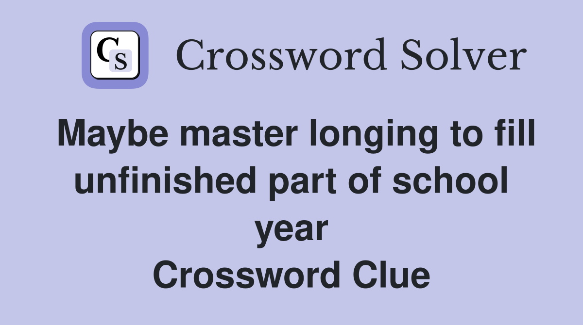 Maybe master longing to fill unfinished part of school year Crossword Clue