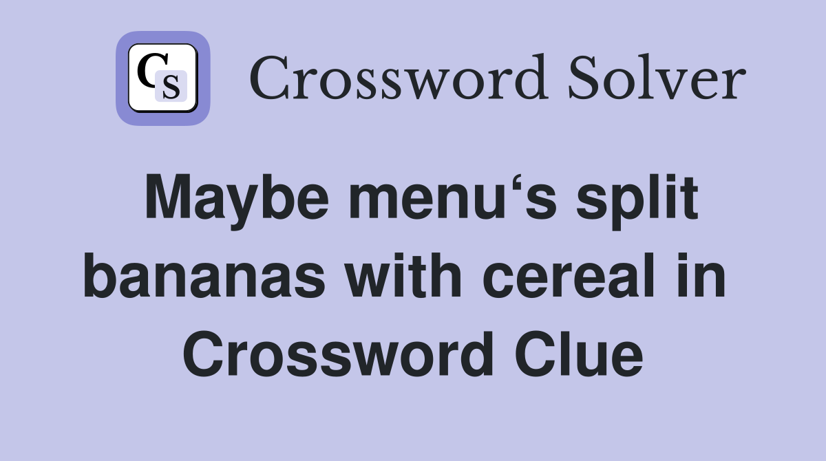 Maybe menu‘s split bananas with cereal in  Crossword Clue