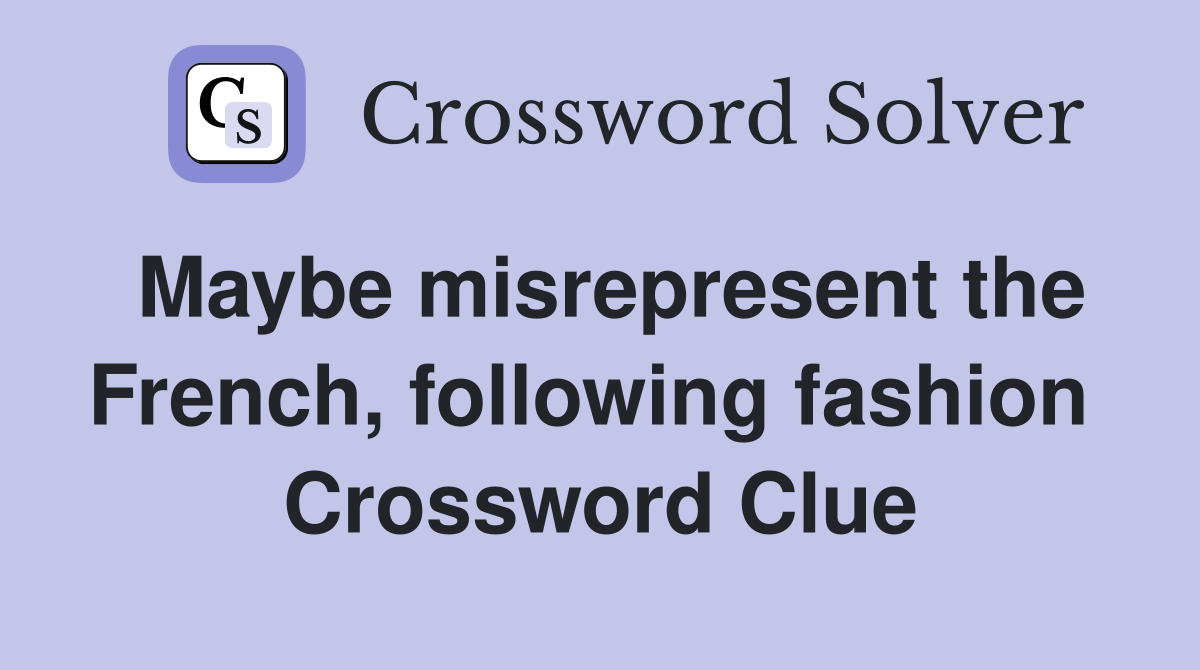 Maybe misrepresent the French, following fashion  Crossword Clue