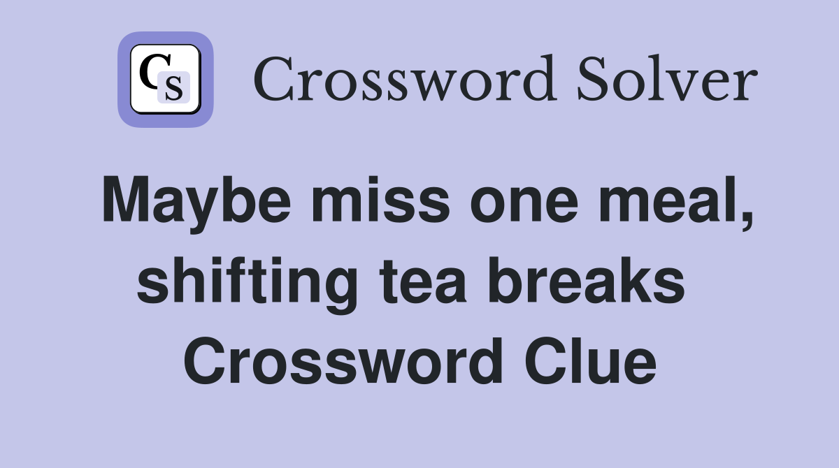 Maybe miss one meal, shifting tea breaks  Crossword Clue