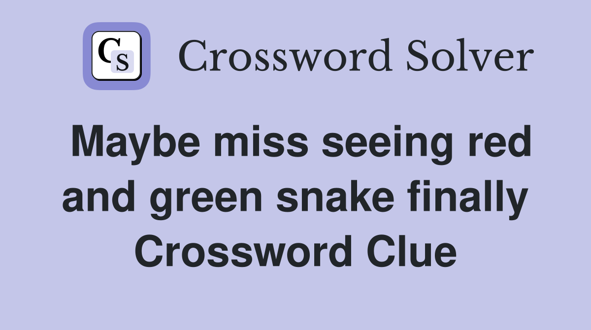 Maybe miss seeing red and green snake finally Crossword Clue