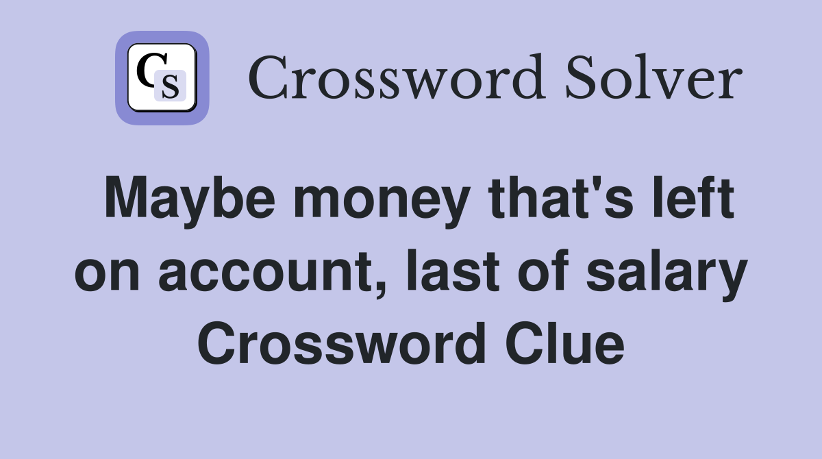 Maybe money that's left on account, last of salary Crossword Clue