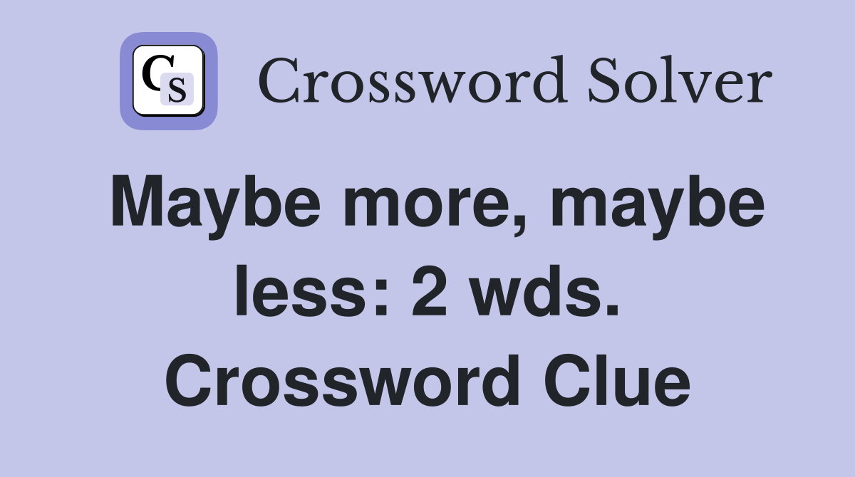 Maybe more, maybe less: 2 wds. Crossword Clue