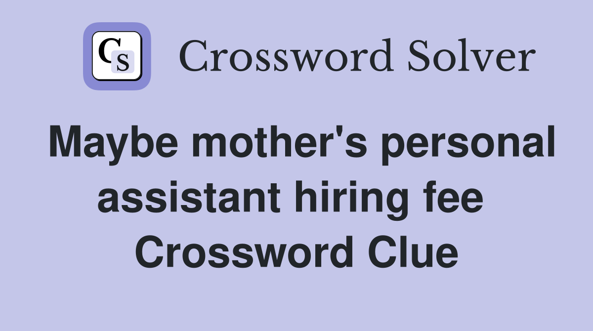 Maybe mother's personal assistant hiring fee  Crossword Clue