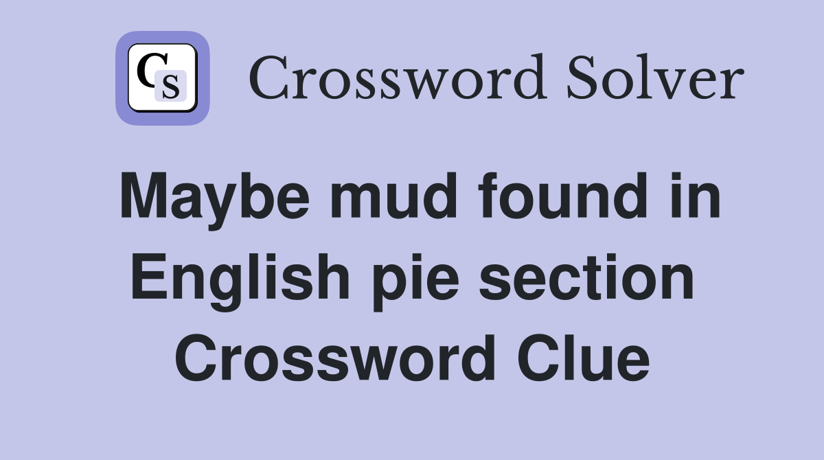 Maybe mud found in English pie section Crossword Clue