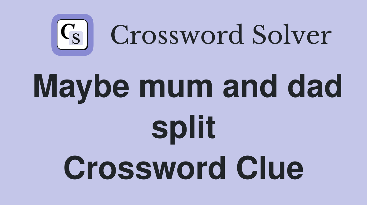 Maybe mum and dad split Crossword Clue