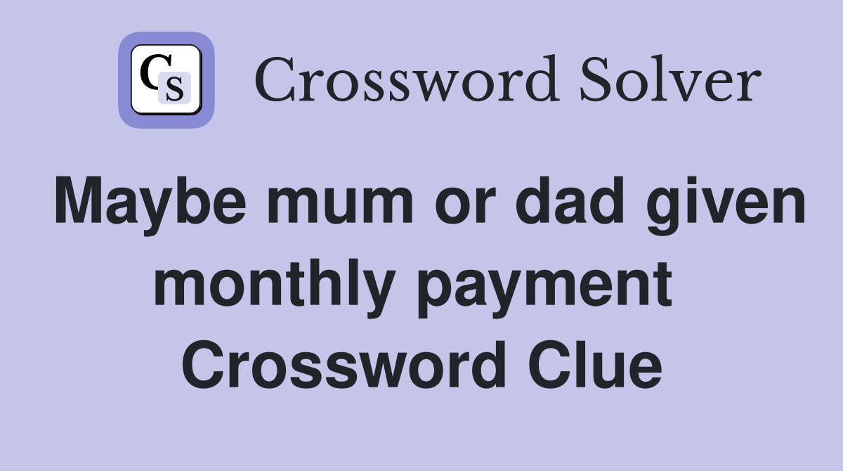 Maybe mum or dad given monthly payment  Crossword Clue