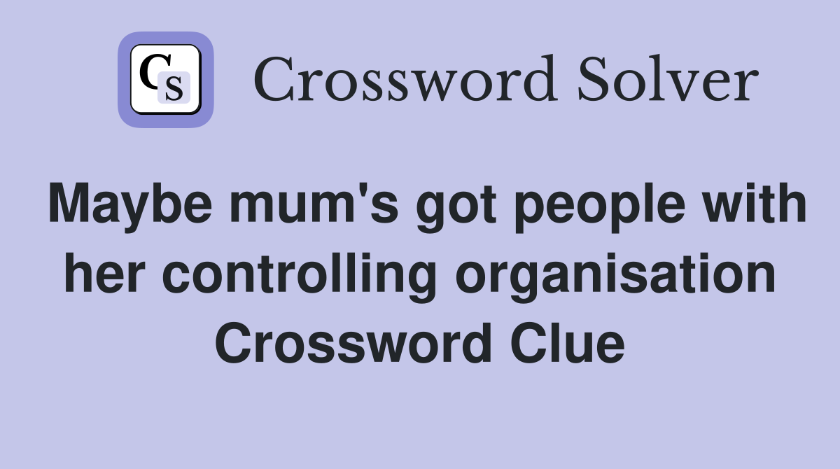 Maybe mum's got people with her controlling organisation Crossword Clue