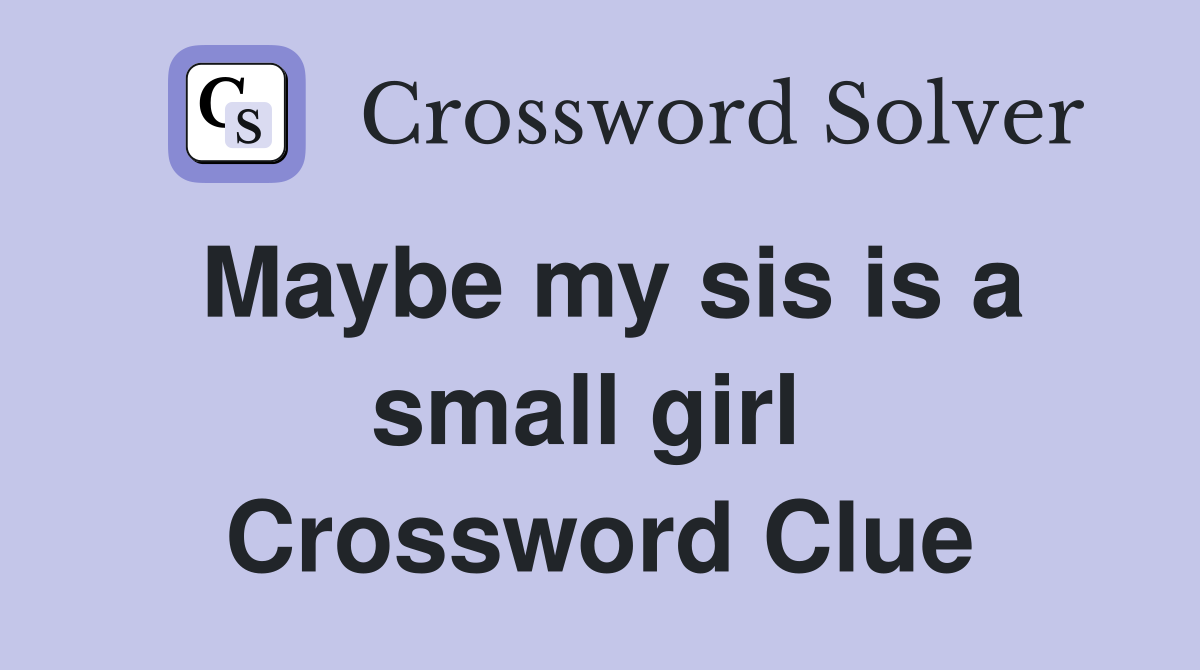 Maybe my sis is a small girl  Crossword Clue