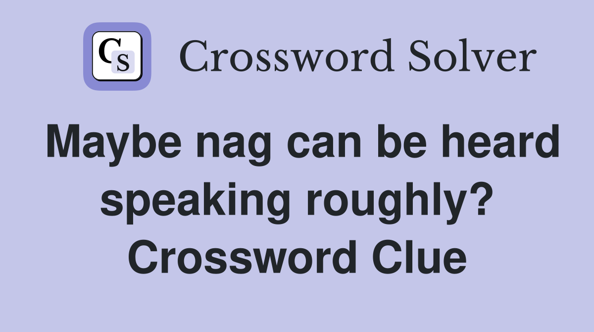 Maybe nag can be heard speaking roughly? Crossword Clue