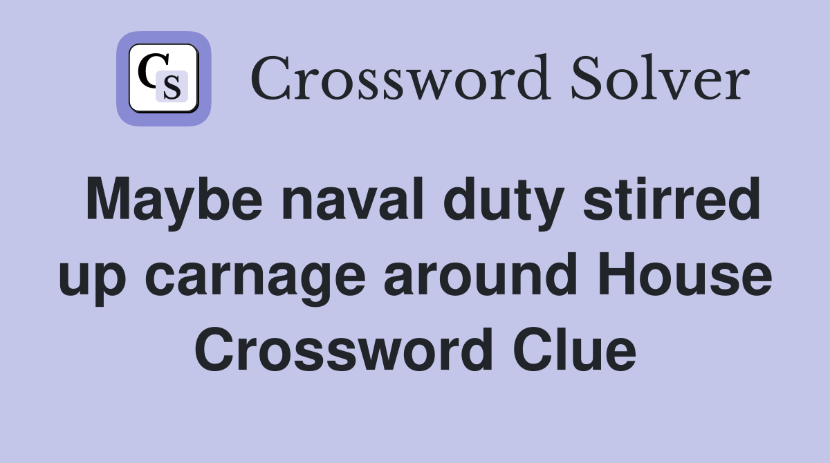 Maybe naval duty stirred up carnage around House Crossword Clue