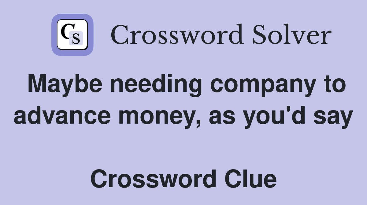 Maybe needing company to advance money, as you'd say  Crossword Clue