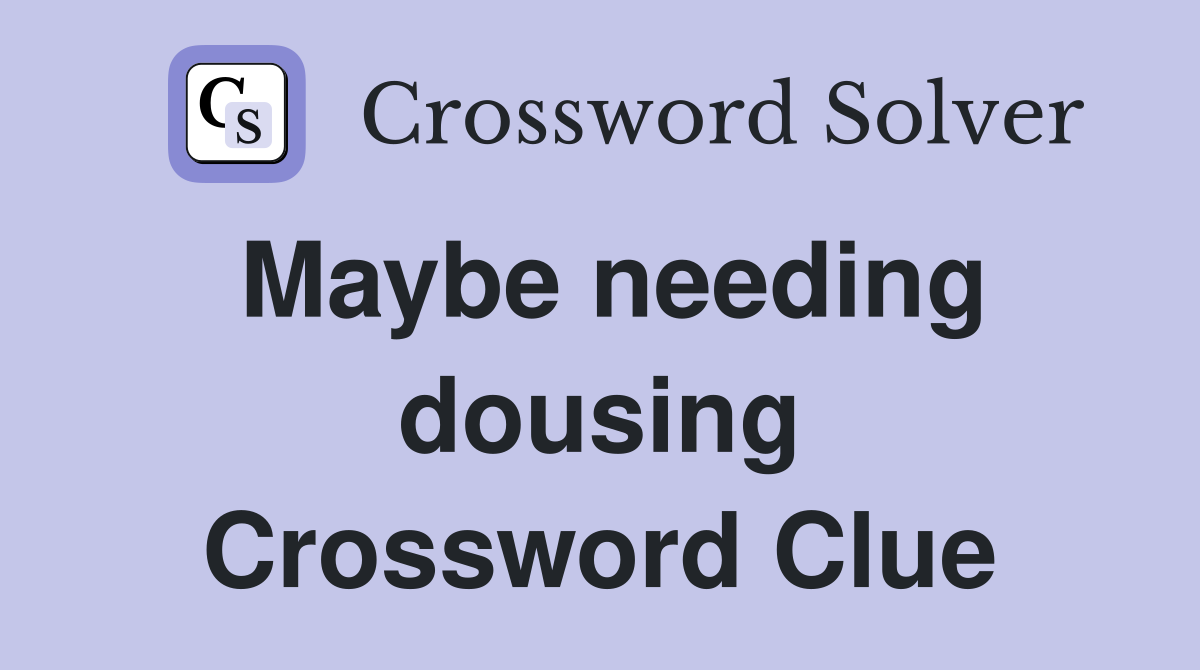 Maybe needing dousing Crossword Clue