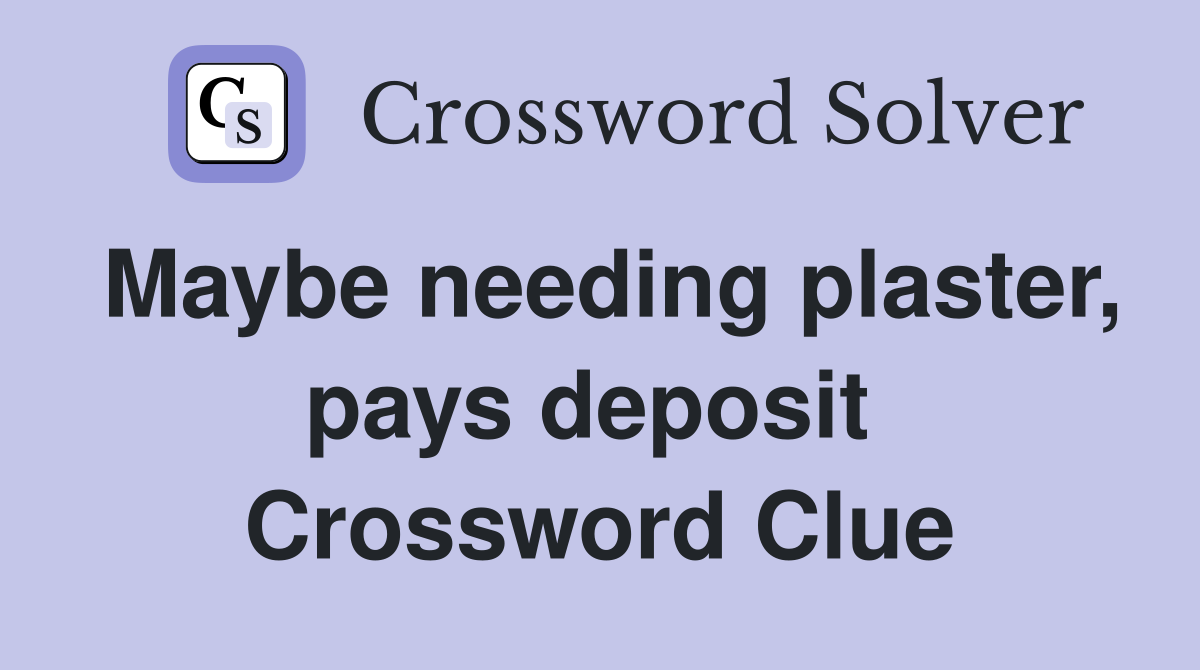 Maybe needing plaster, pays deposit  Crossword Clue