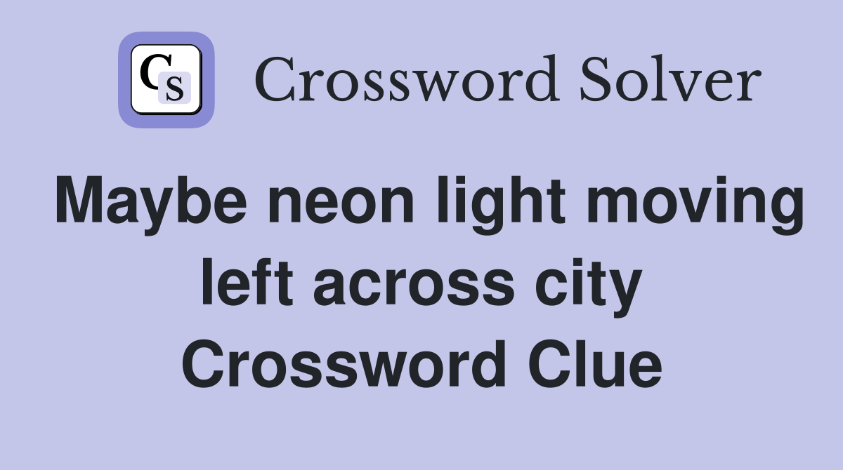 Maybe neon light moving left across city Crossword Clue