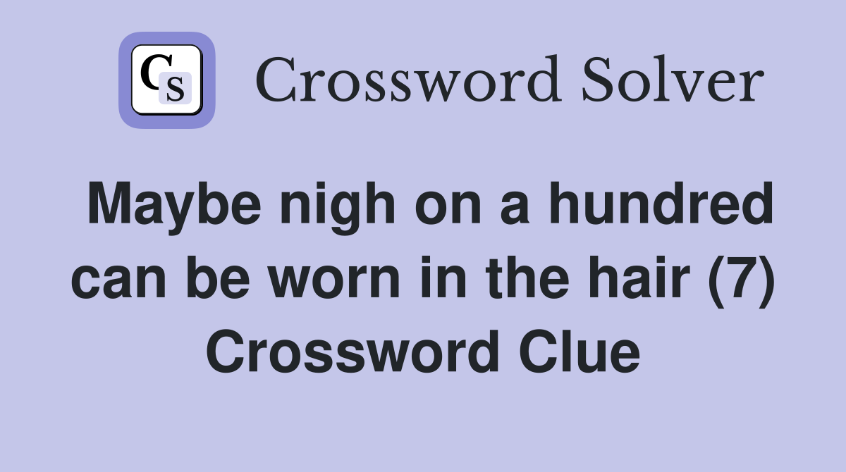 Maybe nigh on a hundred can be worn in the hair (7) Crossword Clue