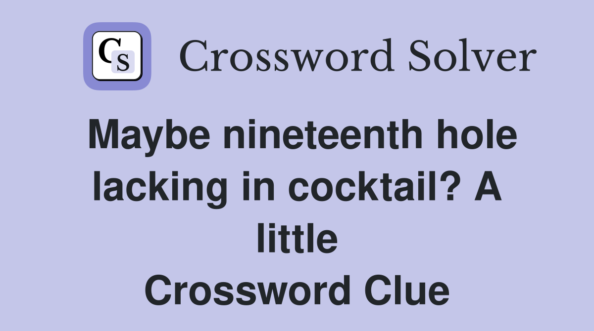 Maybe nineteenth hole lacking in cocktail? A little Crossword Clue