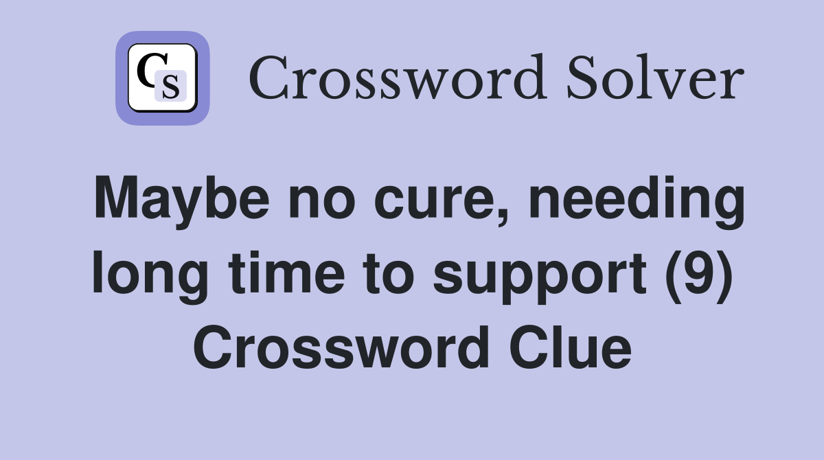 Maybe no cure, needing long time to support (9) Crossword Clue