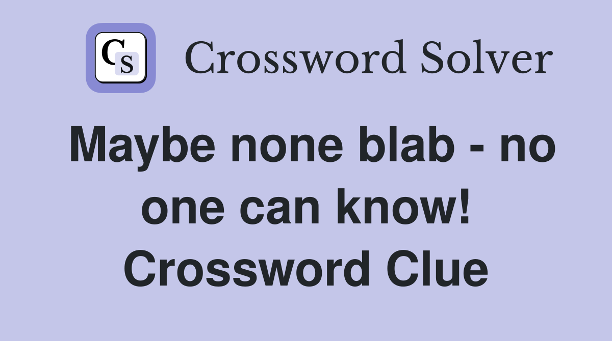 Maybe none blab - no one can know! Crossword Clue