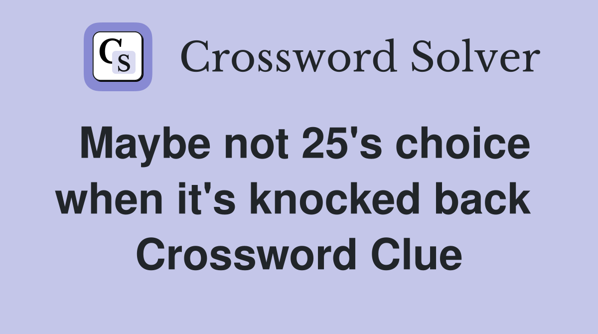 Maybe not 25's choice when it's knocked back  Crossword Clue