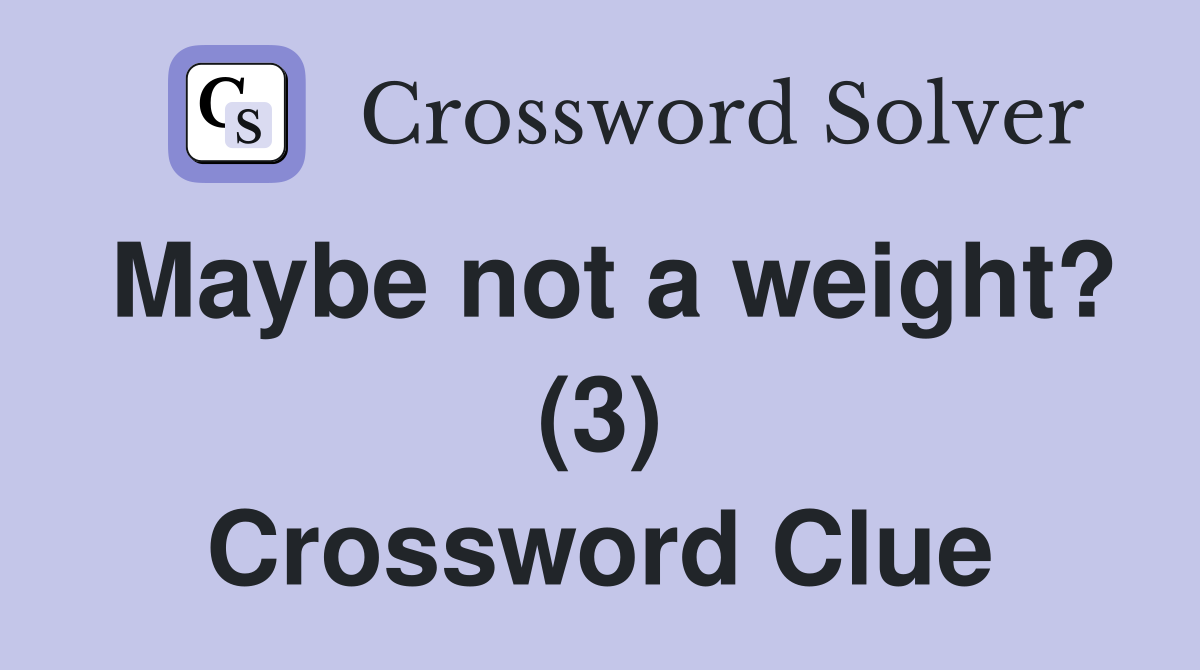 Maybe not a weight? (3) Crossword Clue