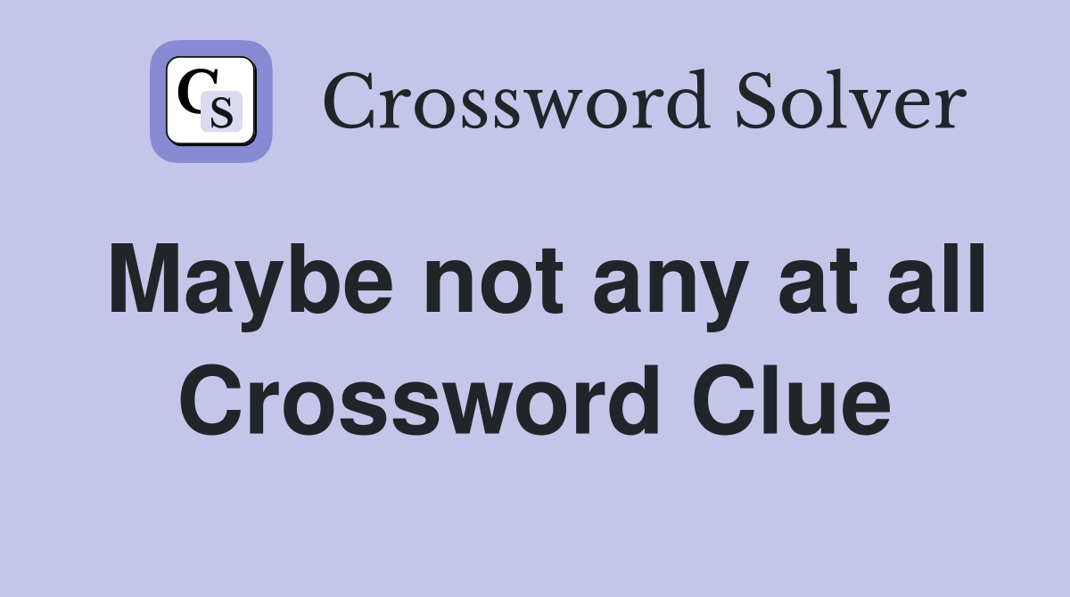 Maybe not any at all Crossword Clue