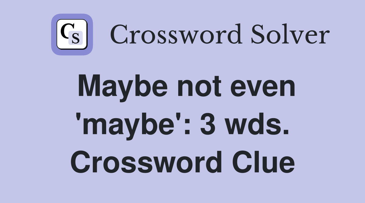 Maybe not even 'maybe': 3 wds. Crossword Clue