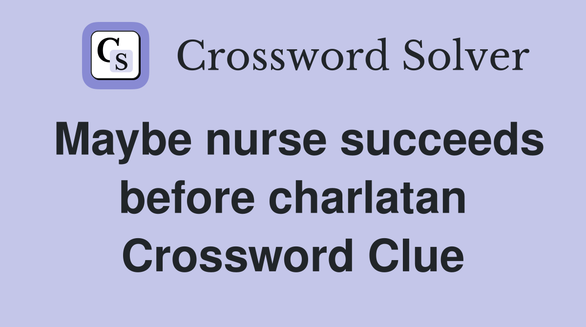 Maybe nurse succeeds before charlatan Crossword Clue
