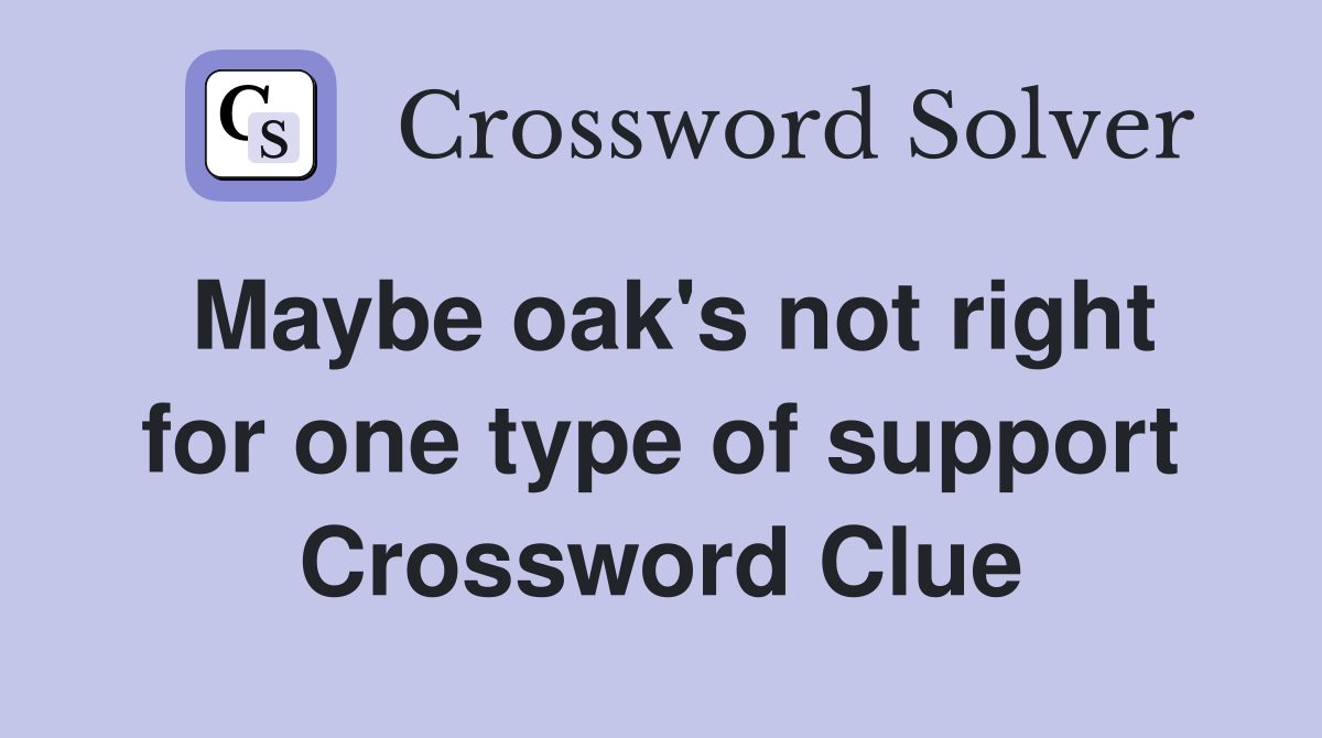 Maybe oak's not right for one type of support Crossword Clue