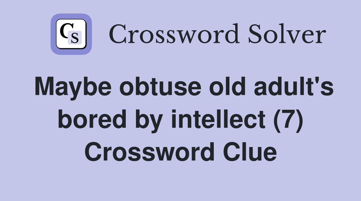 Maybe obtuse old adult's bored by intellect (7) Crossword Clue