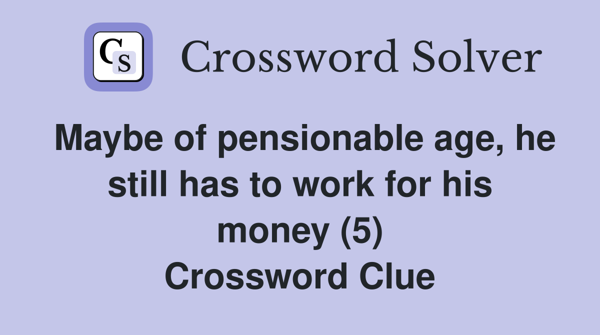 Maybe of pensionable age, he still has to work for his money (5) Crossword Clue