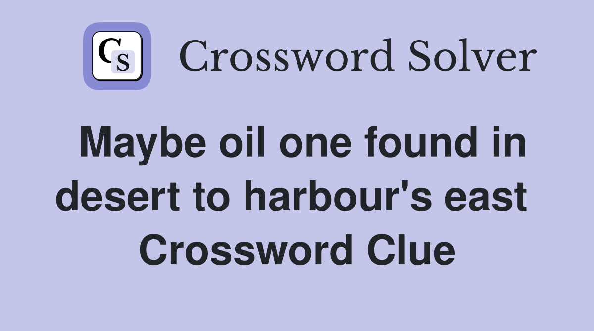 Maybe oil one found in desert to harbour's east  Crossword Clue