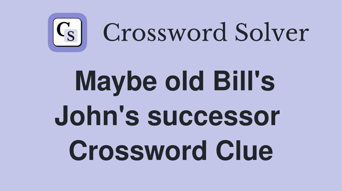Maybe old Bill's John's successor  Crossword Clue