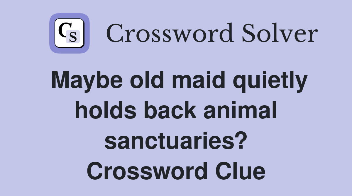Maybe old maid quietly holds back animal sanctuaries? Crossword Clue