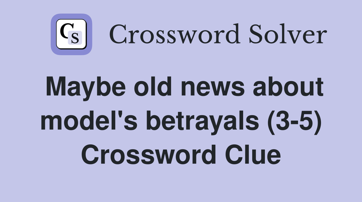 Maybe old news about model's betrayals (3-5) Crossword Clue