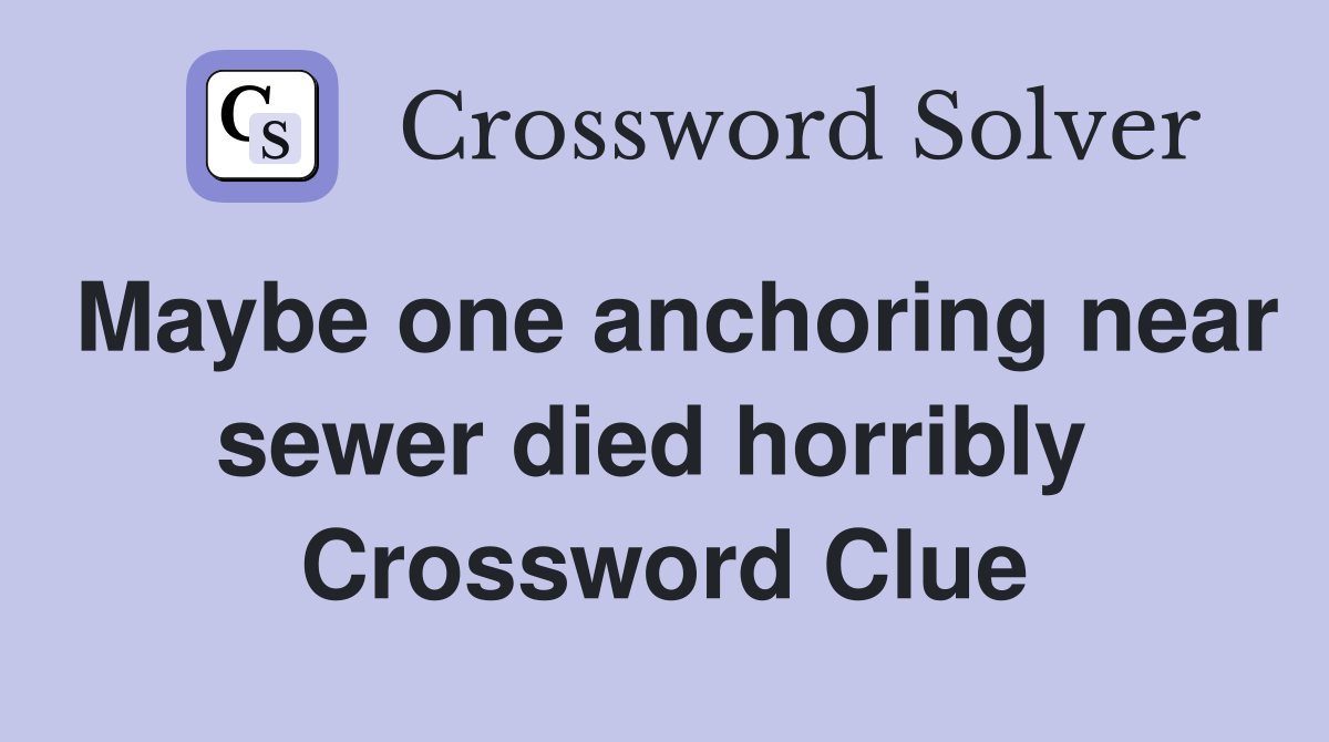 Maybe one anchoring near sewer died horribly  Crossword Clue