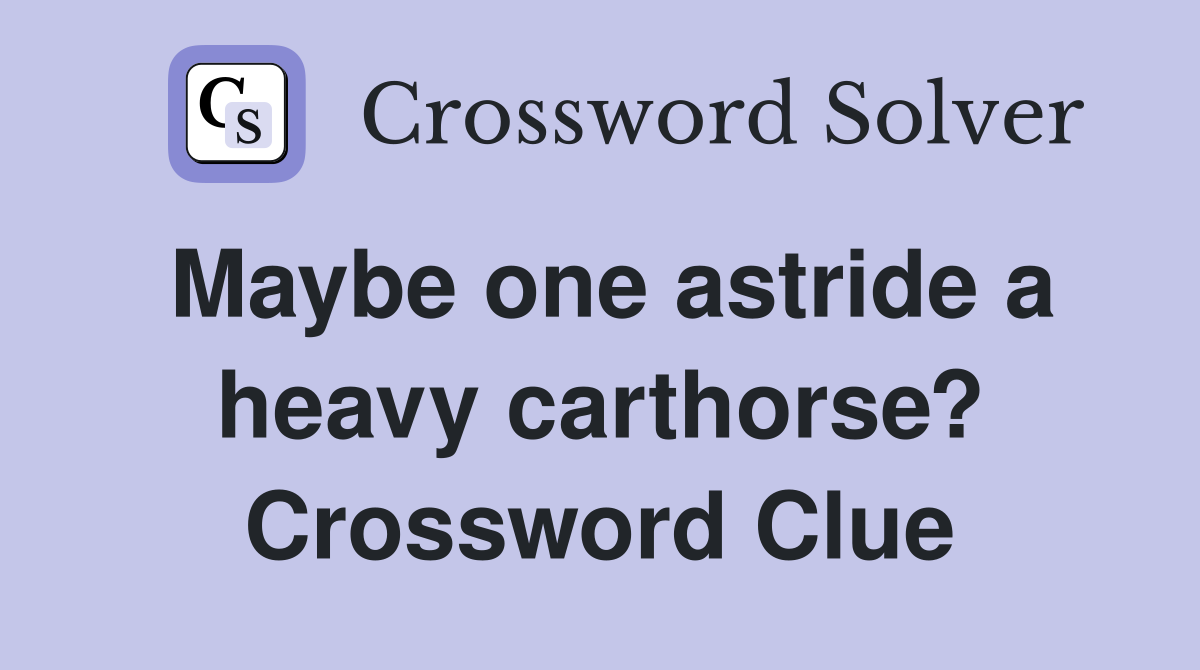 Maybe one astride a heavy carthorse? Crossword Clue