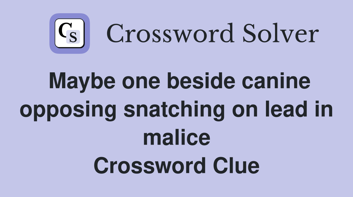 Maybe one beside canine opposing snatching on lead in malice Crossword Clue