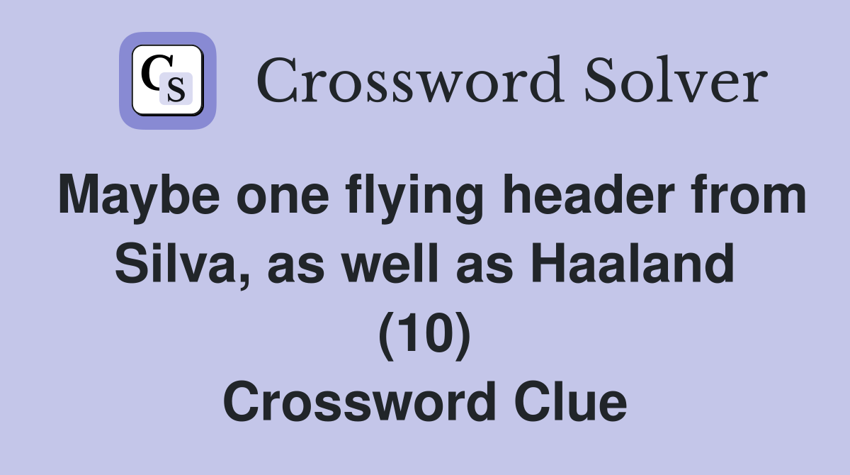 Maybe one flying header from Silva, as well as Haaland (10) Crossword Clue