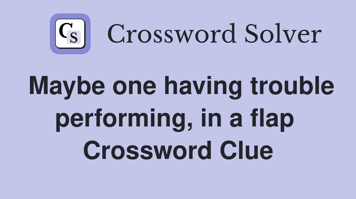 Maybe one having trouble performing, in a flap  Crossword Clue