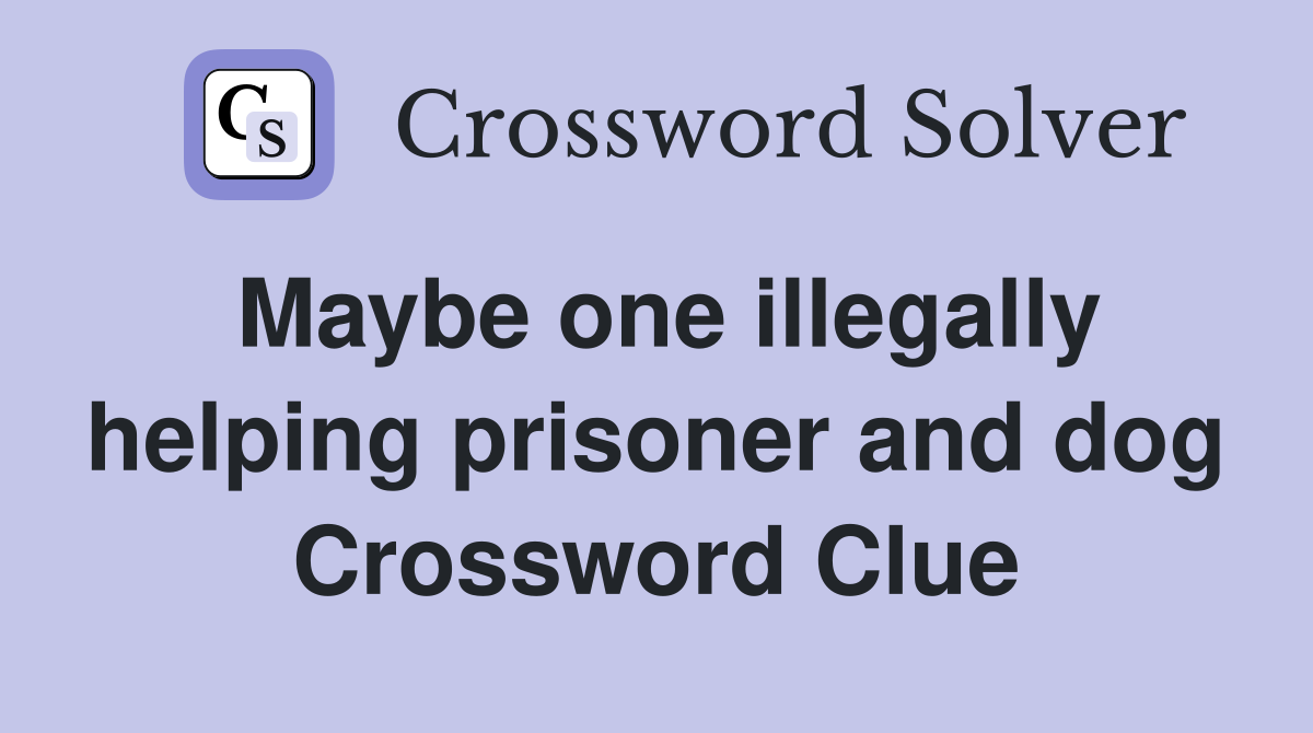 Maybe one illegally helping prisoner and dog Crossword Clue