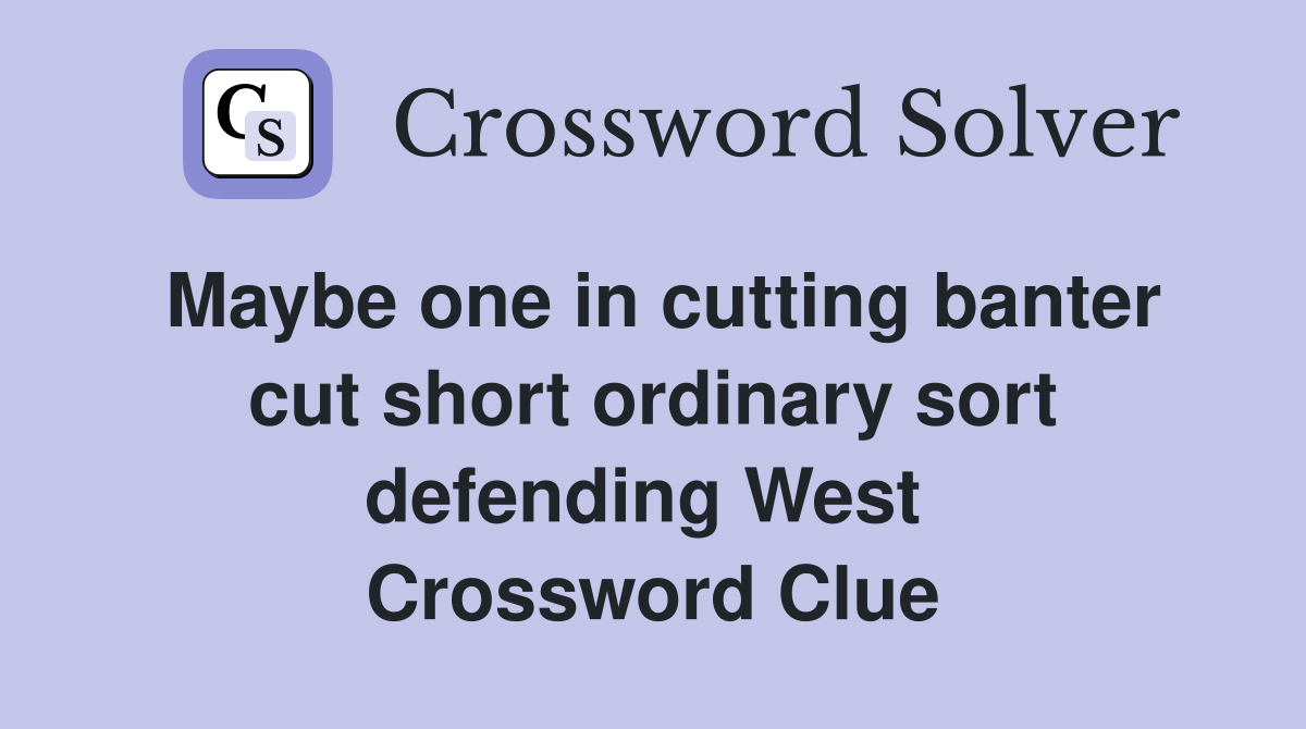 Maybe one in cutting banter cut short ordinary sort defending West  Crossword Clue