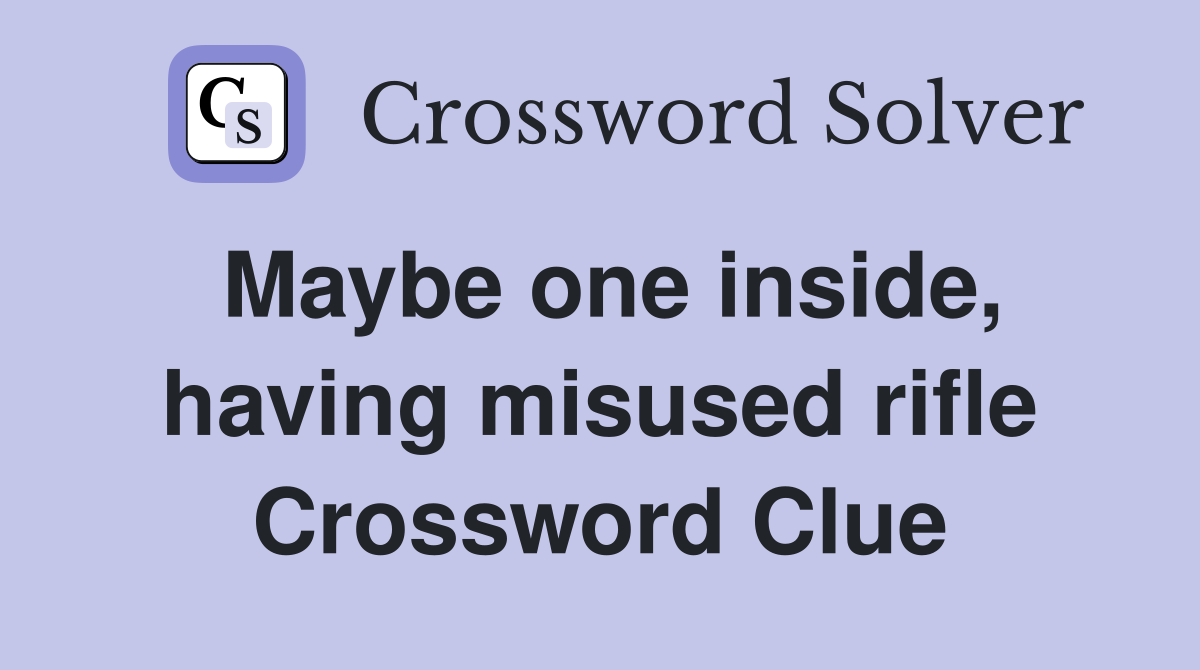 Maybe one inside, having misused rifle Crossword Clue